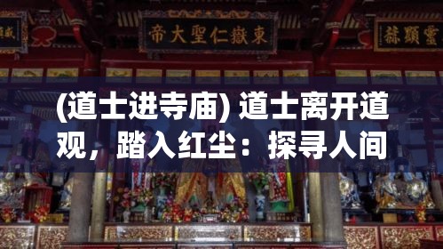 (道士进寺庙) 道士离开道观，踏入红尘：探寻人间诸般奇遇与真谛的修行之旅